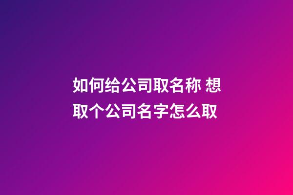 如何给公司取名称 想取个公司名字怎么取